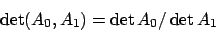 \begin{displaymath}\det(A_0,A_1)=\det A_0/\det A_1\end{displaymath}